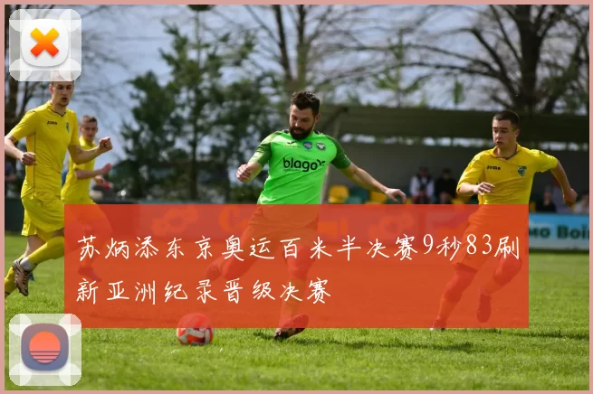 苏炳添东京奥运百米半决赛9秒83刷新亚洲纪录晋级决赛