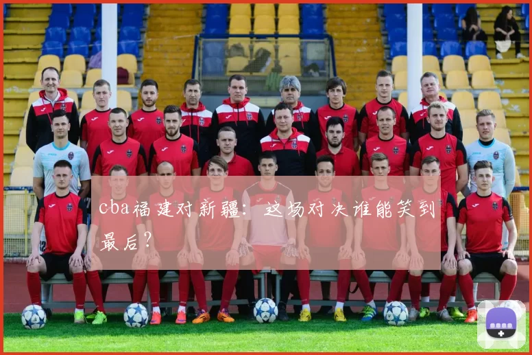 cba福建对新疆:这场对决谁能笑到最后?