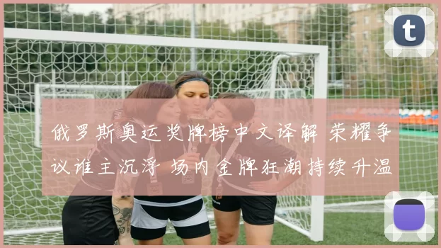 俄罗斯奥运奖牌榜中文译解 荣耀争议谁主沉浮 场内金牌狂潮持续升温