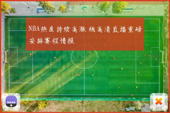 NBA热度持续高涨 线高清直播重磅安排赛程情报