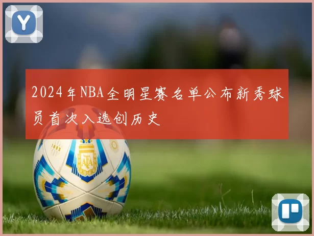 2024年NBA全明星赛名单公布新秀球员首次入选创历史