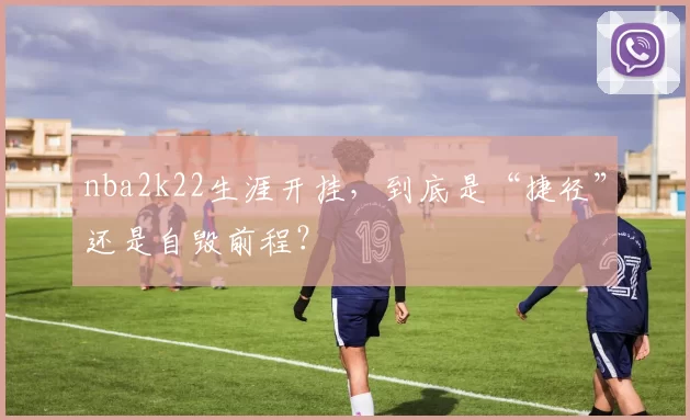 nba2k22生涯开挂，到底是“捷径”还是自毁前程？