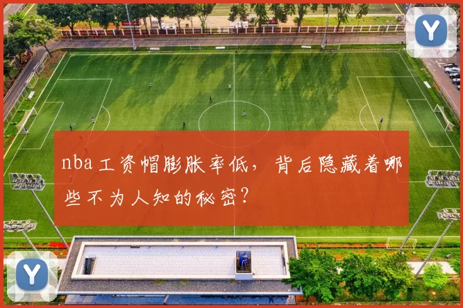 nba工资帽膨胀率低，背后隐藏着哪些不为人知的秘密？