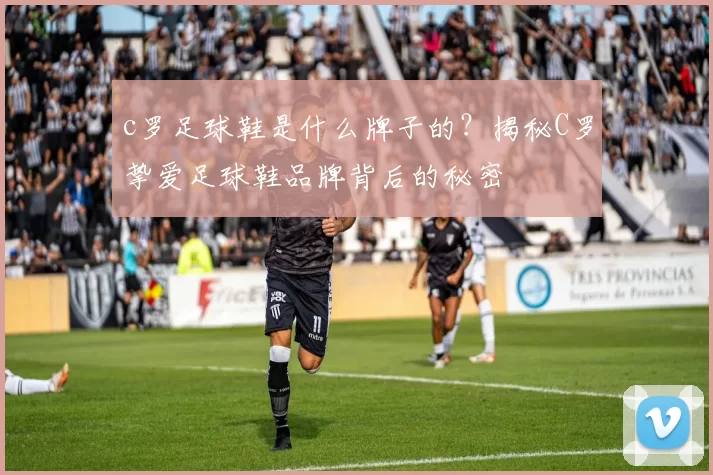c罗足球鞋是什么牌子的？揭秘C罗挚爱足球鞋品牌背后的秘密
