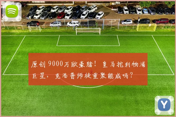 原创 9000万欧豪赌！皇马挖利物浦巨星，克洛普师徒重聚能成吗？