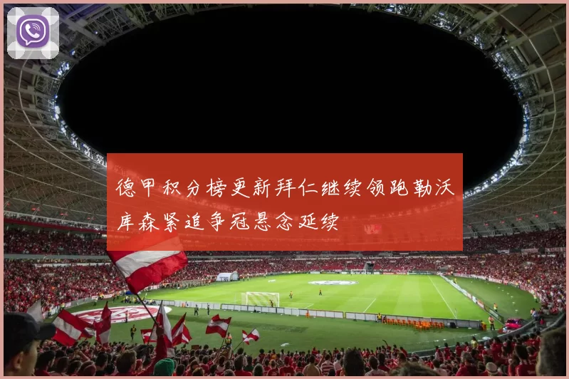 德甲积分榜更新拜仁继续领跑勒沃库森紧追争冠悬念延续