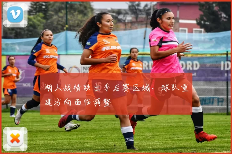 湖人战绩跌出季后赛区域，球队重建方向面临调整