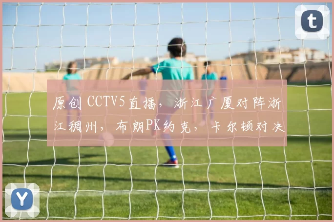 原创 CCTV5直播,浙江广厦对阵浙江稠州,布朗PK约克,卡尔顿对决约翰逊!