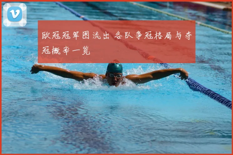 欧冠冠军图流出 各队争冠格局与夺冠概率一览
