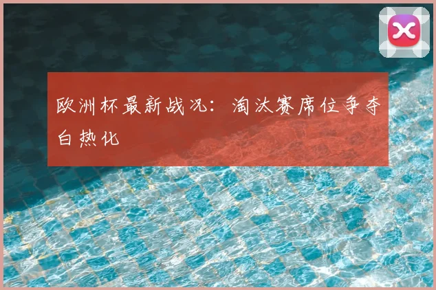 欧洲杯最新战况:淘汰赛席位争夺白热化