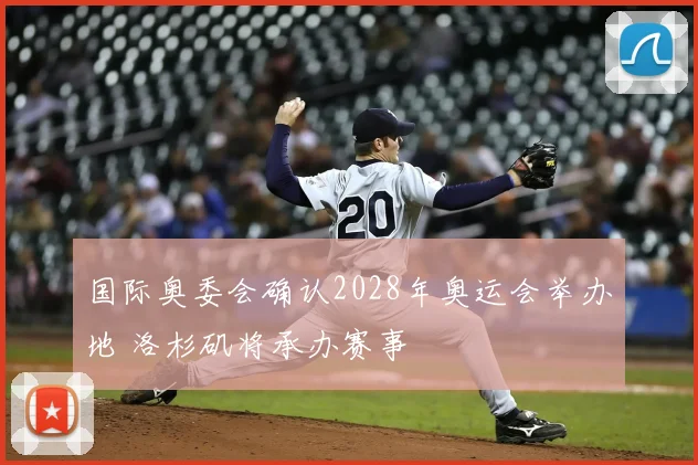 国际奥委会确认2028年奥运会举办地 洛杉矶将承办赛事