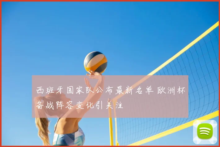 西班牙国家队公布最新名单 欧洲杯备战阵容变化引关注