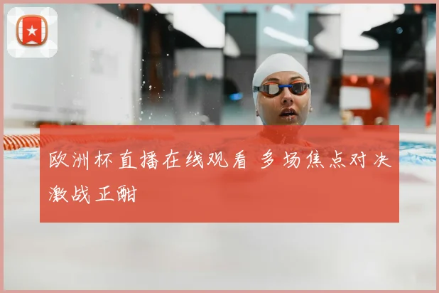 欧洲杯直播在线观看 多场焦点对决激战正酣