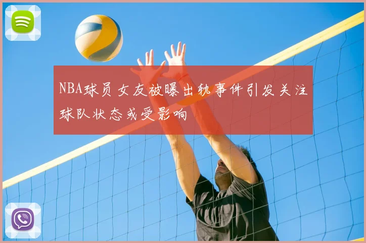 NBA球员女友被曝出轨事件引发关注球队状态或受影响