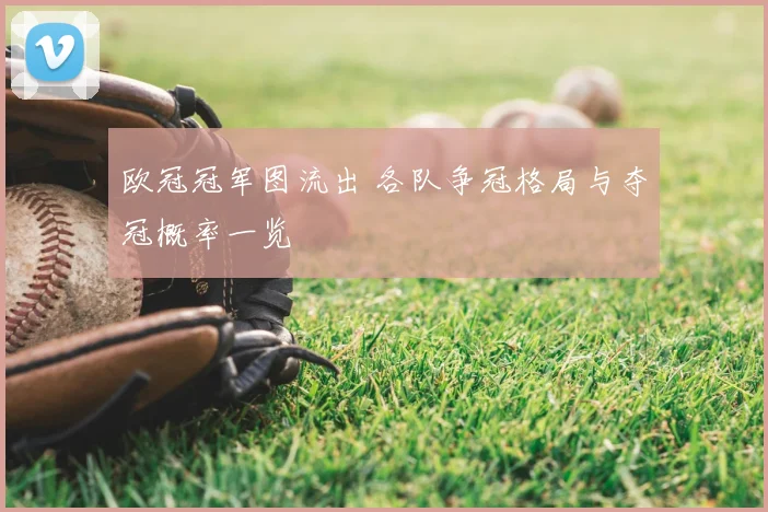 欧冠冠军图流出 各队争冠格局与夺冠概率一览