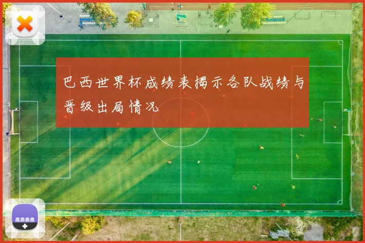巴西世界杯成绩表揭示各队战绩与晋级出局情况