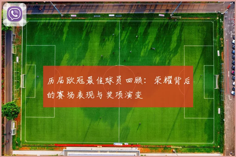 历届欧冠最佳球员回顾:荣耀背后的赛场表现与奖项演变